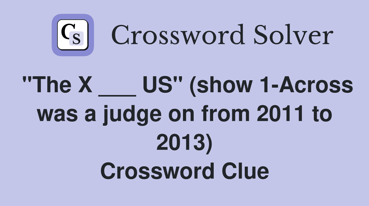 "The X ___ US" (show 1Across was a judge on from 2011 to 2013